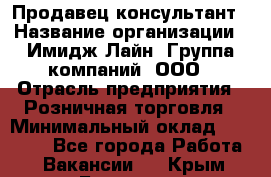 Продавец-консультант › Название организации ­ Имидж Лайн, Группа компаний, ООО › Отрасль предприятия ­ Розничная торговля › Минимальный оклад ­ 25 000 - Все города Работа » Вакансии   . Крым,Белогорск